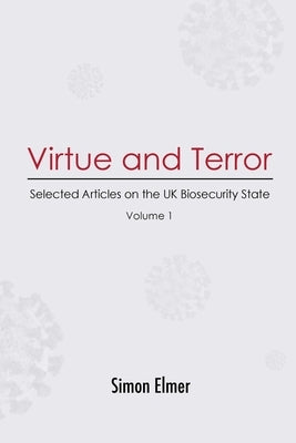Virtue and Terror: Selected Articles on the UK Biosecurity State, Vol. 1 by Elmer, Simon