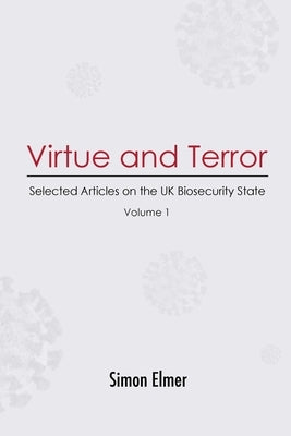 Virtue and Terror: Selected Articles on the UK Biosecurity State, Vol. 1 by Elmer, Simon