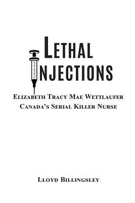 Lethal Injections: Elizabeth Tracy Mae Wettlaufer, Canada's Serial Killer Nurse by Billingsley, Lloyd