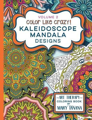 Color Like Crazy Kaleidoscope Mandala Designs Volume 2: A fantastic coloring book for all ages featuring a range of designs to keep you entertained an by Tanana, Mary