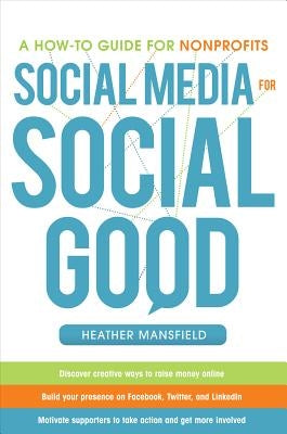 Social Media for Social Good: A How-To Guide for Nonprofits by Mansfield, Heather