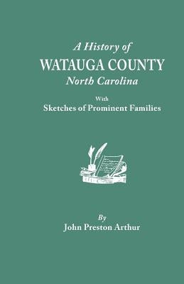 History of Watauga County, North Carolina, with Sketches of Prominent Families by Arthur, John Preston