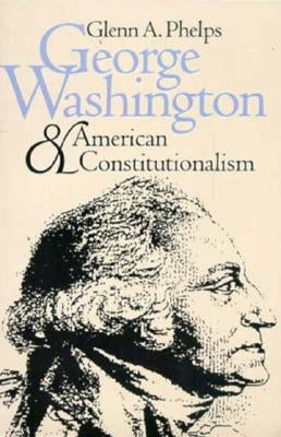 George Washington and American Constitutionalism (Revised) by Phelps, Glenn A.