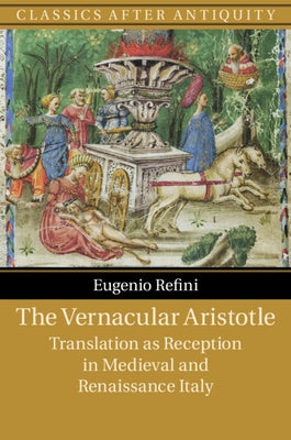 The Vernacular Aristotle: Translation as Reception in Medieval and Renaissance Italy by Refini, Eugenio