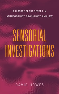 Sensorial Investigations: A History of the Senses in Anthropology, Psychology, and Law by Howes, David