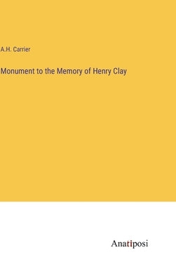 Monument to the Memory of Henry Clay by Carrier, A. H.