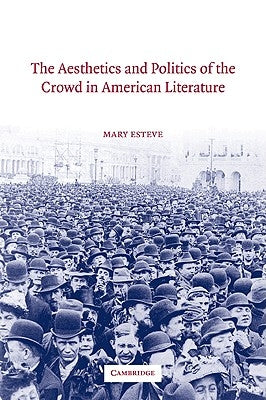 The Aesthetics and Politics of the Crowd in American Literature by Esteve, Mary