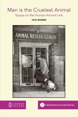 Man is the Cruelest Animal: Essays on the Human-Animal Link by Munro, Lyle