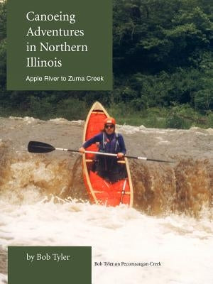Canoeing Adventures in Northern Illinois: Apple River to Zuma Creek by Tyler, Bob