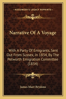 Narrative Of A Voyage: With A Party Of Emigrants, Sent Out From Sussex, In 1834, By The Petworth Emigration Committee (1834) by Brydone, James Marr