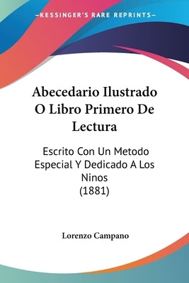 Abecedario Ilustrado O Libro Primero De Lectura: Escrito Con Un Metodo Especial Y Dedicado A Los Ninos (1881) by Campano, Lorenzo