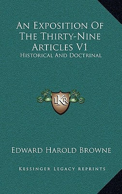 An Exposition of the Thirty-Nine Articles V1: Historical and Doctrinal by Browne, Edward Harold