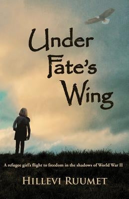 Under Fate's Wing: A Refugee Girl's Flight to Freedom in the Shadows of World War II by Ruumet, Hillevi