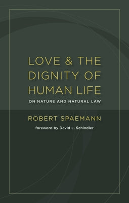 Love and the Dignity of Human Life: On Nature and Natural Law by Spaemann, Robert