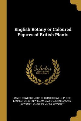 English Botany or Coloured Figures of British Plants by Sowerby, James