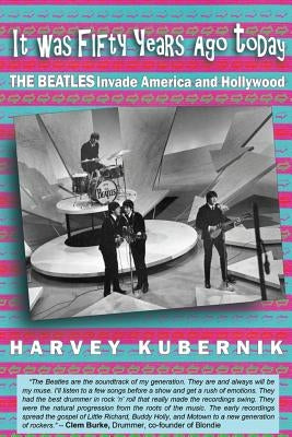It Was Fifty Years Ago Today THE BEATLES Invade America and Hollywood by Kubernik, Harvey