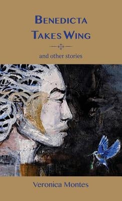 Benedicta Takes Wing and Other Stories by Montes, Veronica