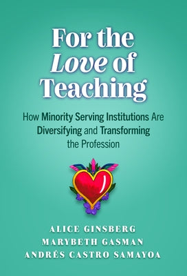 For the Love of Teaching: How Minority-Serving Institutions Are Diversifying and Transforming the Profession by Ginsberg, Alice