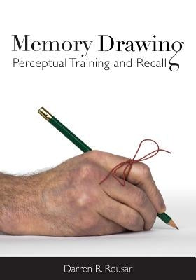 Memory Drawing: Perceptual Training and Recall by Rousar, Darren R.