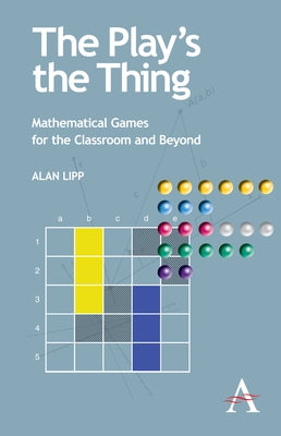 The Play's the Thing: Mathematical Games for the Classroom and Beyond by Lipp, Alan