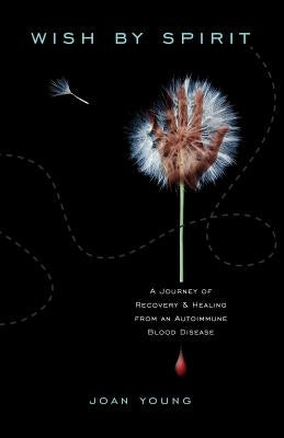 Wish by Spirit: A Journey of Recovery and Healing from an Autoimmune Blood Disease by Young, Joan W.