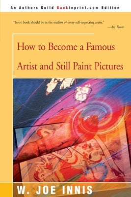 How to Become a Famous Artist and Still Paint Pictures by Innis, W. Joe