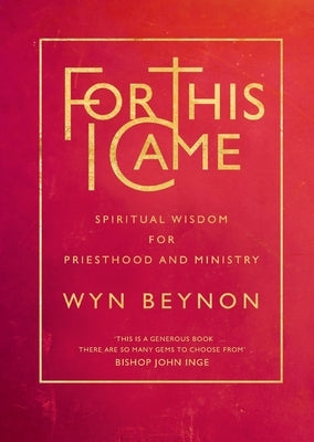 For This I Came: Spiritual Wisdom for Priesthood and Ministry by Beynon, Wyn
