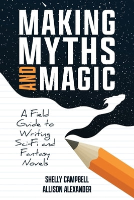 Making Myths and Magic: A Field Guide to Writing Sci-Fi and Fantasy Novels by Campbell, Shelly