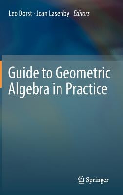 Guide to Geometric Algebra in Practice by Dorst, Leo