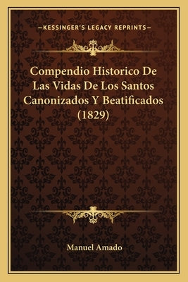 Compendio Historico de Las Vidas de Los Santos Canonizados y Beatificados (1829) by Amado, Manuel