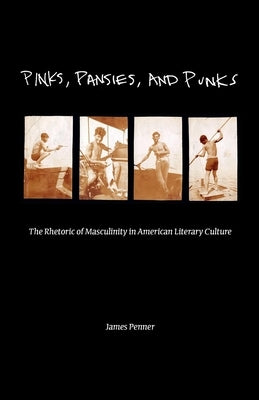 Pinks, Pansies, and Punks: The Rhetoric of Masculinity in American Literary Culture by Penner, James