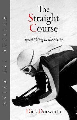 The Straight Course: Speed Skiing in the Sixties by Dorworth, Dick