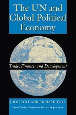 The UN and Global Political Economy: Trade, Finance, and Development by Toye, John