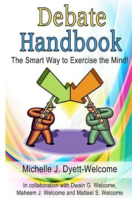 Debate Handbook: The Smart Way to Exercise the Mind! by Welcome, Dwain G.