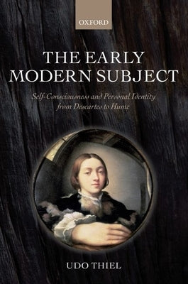 The Early Modern Subject: Self-Consciousness and Personal Identity from Descartes to Hume by Thiel, Udo