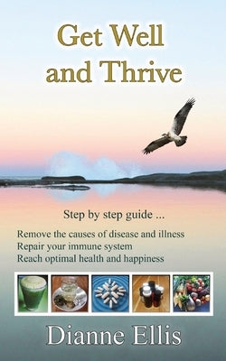Get Well and Thrive: Step by step guide to remove the causes of disease and illness, repair your immune system & reach optimal health and h by Ellis, Dianne