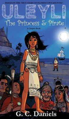 Uleyli- The Princess & Pirate (A Chapter Book): Based on the true story of Florida's Pocahontas by Daniels, G. C.