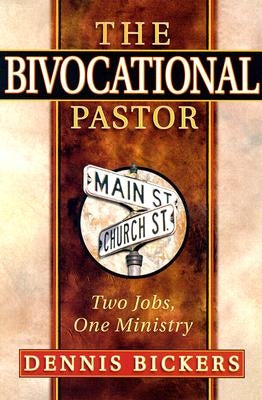 The Bivocational Pastor: Two Jobs, One Ministry by Bickers, Dennis W.