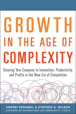 Growth in the Age of Complexity: Steering Your Company to Innovation, Productivity, and Profits in the New Era of Competition by Perumal, Andrei