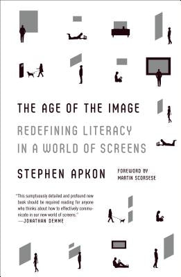 The Age of the Image: Redefining Literacy in a World of Screens by Apkon, Stephen