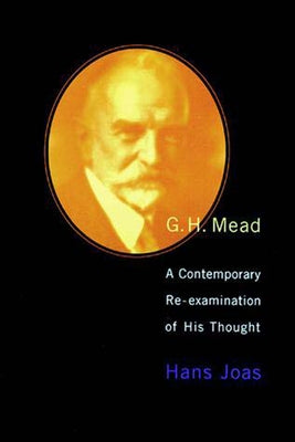 G. H. Mead: A Contemporary Re-Examination of His Thought by Joas, Hans