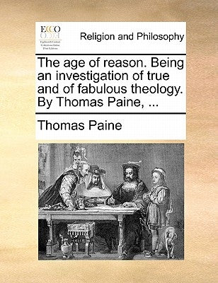The Age of Reason. Being an Investigation of True and of Fabulous Theology. by Thomas Paine, ... by Paine, Thomas