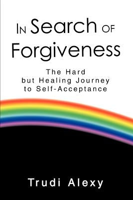 In Search of Forgiveness: The Hard but Healing Journey to Self-Acceptance by Alexy, Trudi