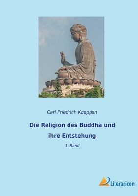 Die Religion des Buddha und ihre Entstehung: 1. Band by Koeppen, Carl Friedrich