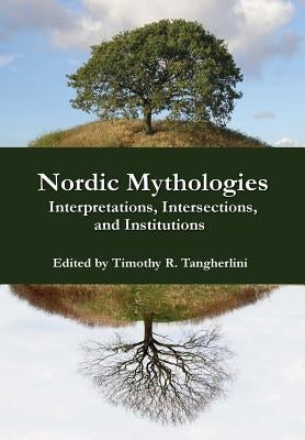 Nordic Mythologies: Interpretations, Intersections, and Institutions by Tangherlini, Timothy R.