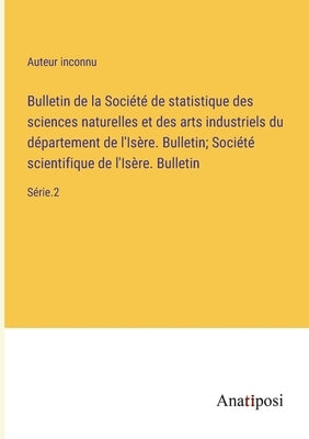 Bulletin de la Société de statistique des sciences naturelles et des arts industriels du département de l'Isère. Bulletin; Société scientifique de l'I by Auteur Inconnu