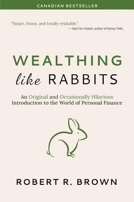 Wealthing Like Rabbits: An Original and Occasionally Hilarious Introduction to the World of Personal Finance by Brown, Robert R.