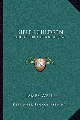 Bible Children: Studies for the Young (1879) by Wells, James