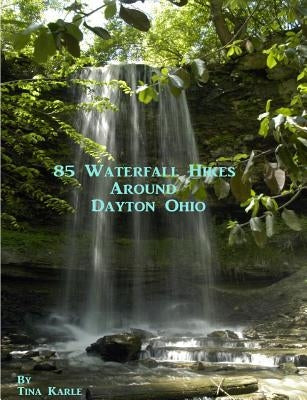 85 Waterfall Hikes Around Dayton Ohio by Karle, Tina