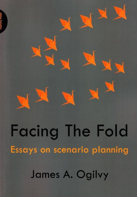 Facing the Fold: Essays on Scenario Planning by Ogilvy, James a.